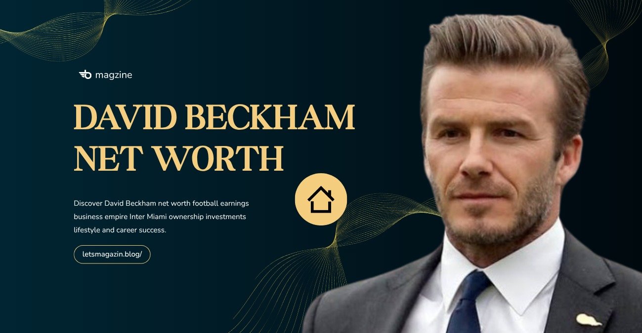 David Beckham Net Worth: A Complete Look at His Wealth, Career, Business Empire, and Luxury Lifestyle